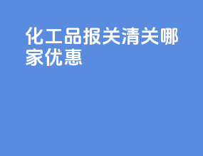 化工品报关清关哪家优惠