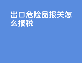 出口危险品报关怎么报税
