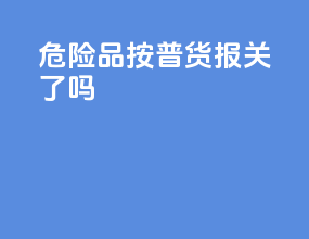 危险品按普货报关了吗