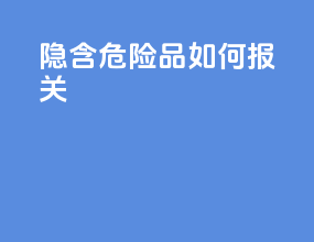隐含危险品如何报关