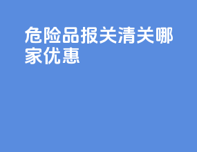 危险品报关清关哪家优惠