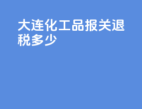 大连化工品报关退税多少