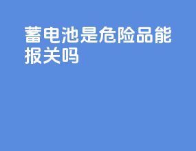 蓄电池是危险品能报关吗