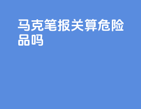 马克笔报关算危险品吗