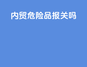 内贸危险品报关吗