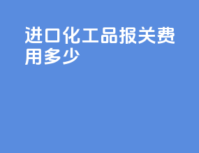 进口化工品报关费用多少