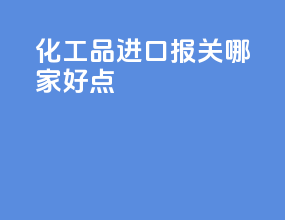 化工品进口报关哪家好点