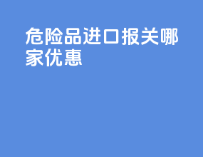 危险品进口报关哪家优惠
