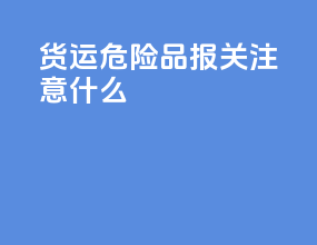 货运危险品报关注意什么