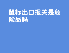鼠标出口报关是危险品吗
