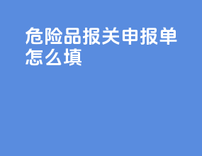 危险品报关申报单怎么填