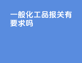 一般化工品报关有要求吗