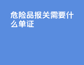 危险品报关需要什么单证