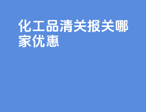 化工品清关报关哪家优惠