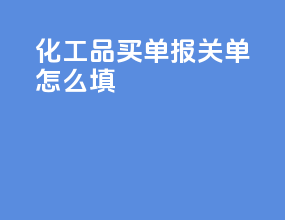 化工品买单报关单怎么填