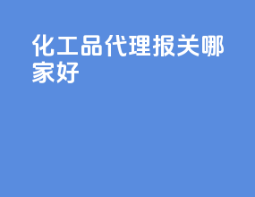 化工品代理报关哪家好