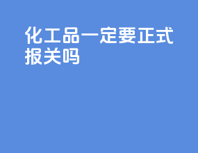 化工品一定要正式报关吗