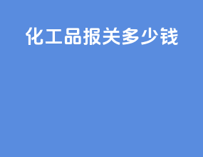 化工品报关多少钱