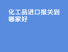 化工品进口报关到哪家好