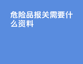 危险品报关需要什么资料