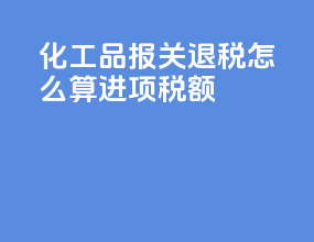 化工品报关退税怎么算进项税额