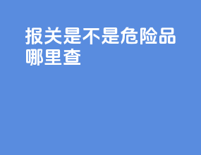 报关是不是危险品哪里查