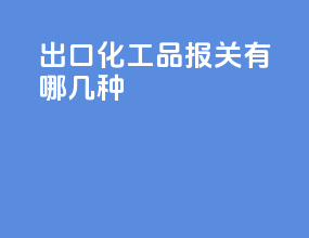 出口化工品报关有哪几种