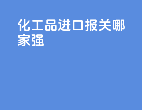 化工品进口报关哪家强