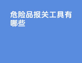 危险品报关工具有哪些