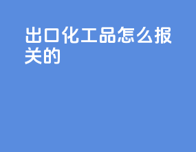 出口化工品怎么报关的