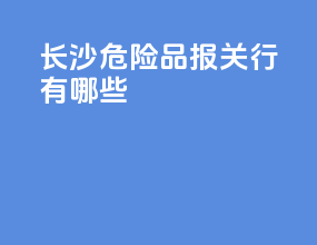 长沙危险品报关行有哪些