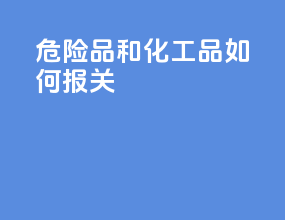 危险品和化工品如何报关