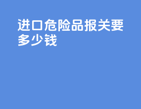 进口危险品报关要多少钱