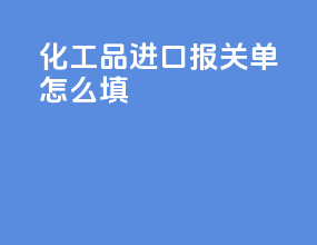化工品进口报关单怎么填