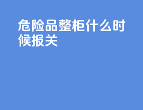 危险品整柜什么时候报关