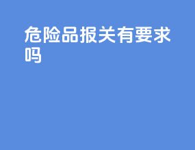 危险品报关有要求吗
