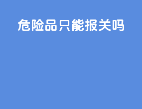 危险品只能报关吗