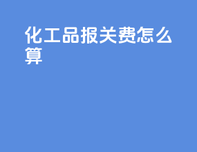 化工品报关费怎么算