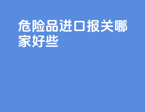 危险品进口报关哪家好些