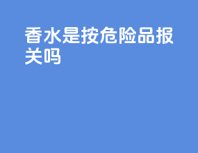 香水是按危险品报关吗