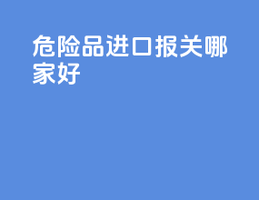 危险品进口报关哪家好