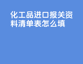 化工品进口报关资料清单表怎么填