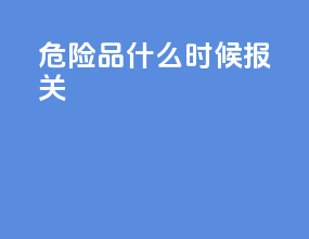 危险品什么时候报关