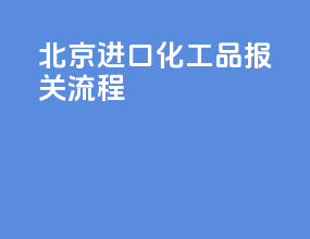 北京进口化工品报关流程