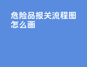 危险品报关流程图怎么画
