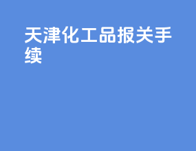 天津化工品报关手续