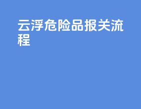云浮危险品报关流程