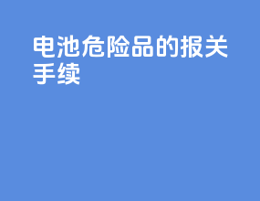 电池危险品的报关手续