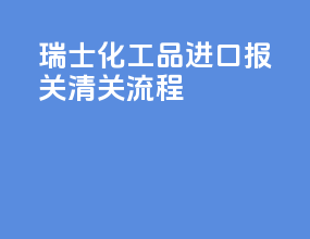 瑞士化工品进口报关清关流程
