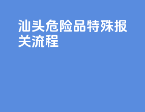 汕头危险品特殊报关流程
